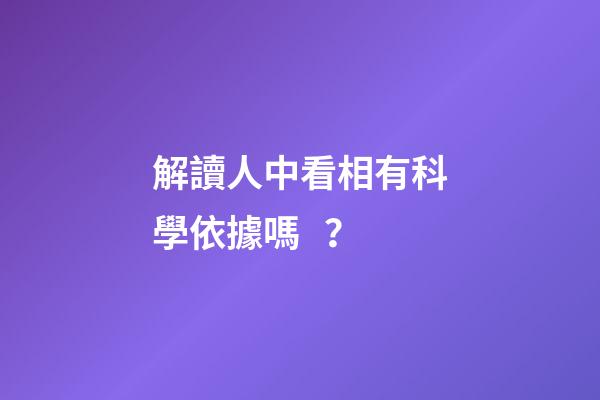 解讀人中看相有科學依據嗎？